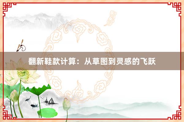 翻新鞋款计算：从草图到灵感的飞跃